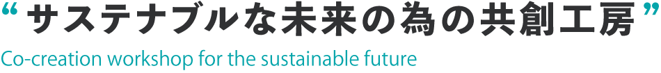 サステナブルな未来の為の共創工房